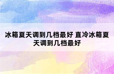 冰箱夏天调到几档最好 直冷冰箱夏天调到几档最好